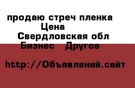 продаю стреч пленка  › Цена ­ 89 - Свердловская обл. Бизнес » Другое   